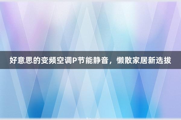 好意思的变频空调P节能静音，懒散家居新选拔