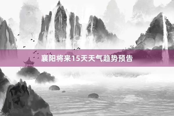 襄阳将来15天天气趋势预告